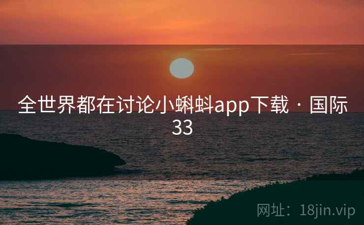 全世界都在讨论小蝌蚪app下载 · 国际33 第1张 全世界都在讨论小蝌蚪app下载 · 国际33 第1张