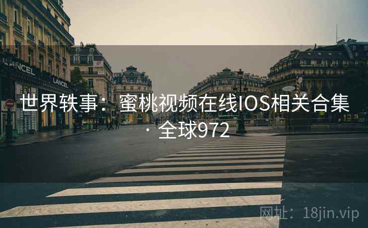 世界轶事:蜜桃视频在线IOS相关合集 · 全球972 第2张 世界轶事:蜜桃视频在线IOS相关合集 · 全球972 第2张