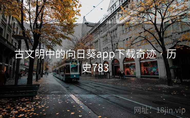古文明中的向日葵app下载奇迹 · 历史783