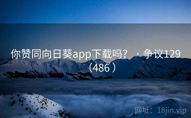 你赞同向日葵app下载吗？ · 争议129（486 ）