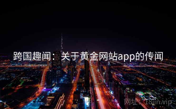 跨国趣闻：关于黄金网站app的传闻