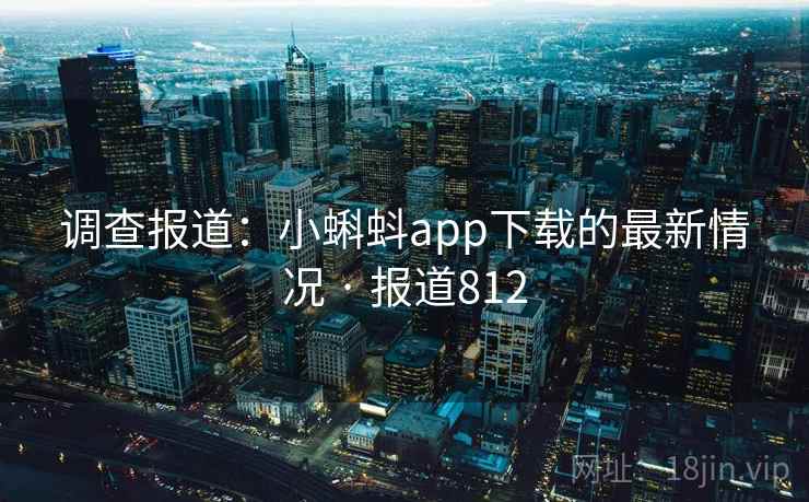 调查报道：小蝌蚪app下载的最新情况 · 报道812  第1张