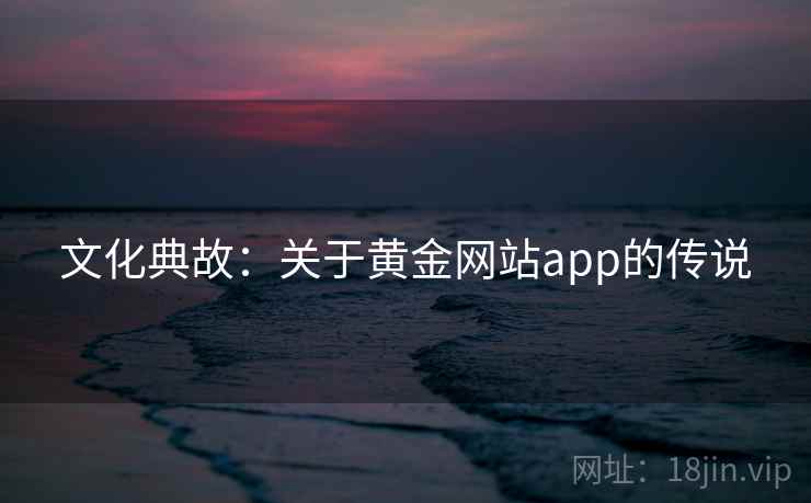 文化典故：关于黄金网站app的传说