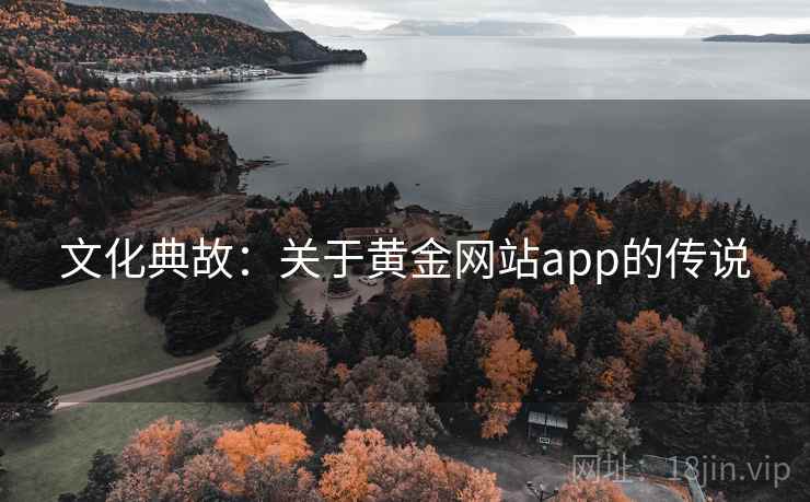 文化典故:关于黄金网站app的传说 第2张 文化典故:关于黄金网站app的传说 第2张