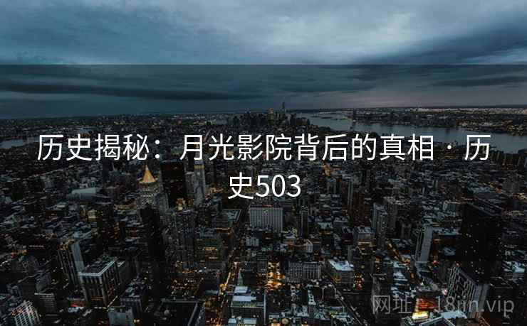 历史揭秘：月光影院背后的真相 · 历史503  第2张