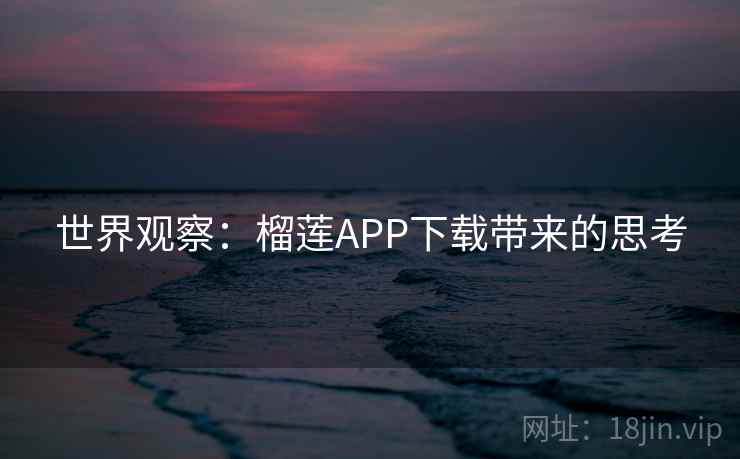 世界观察：榴莲APP下载带来的思考
