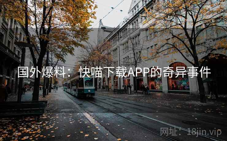 国外爆料:快喵下载APP的奇异事件 第2张 国外爆料:快喵下载APP的奇异事件 第2张
