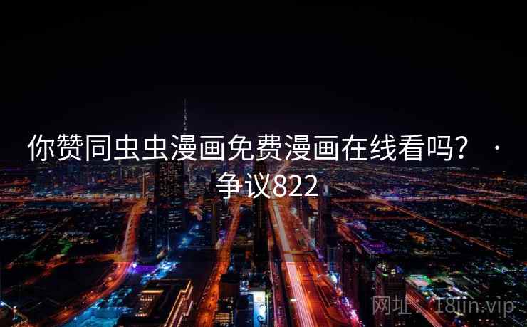 你赞同虫虫漫画免费漫画在线看吗？ · 争议822