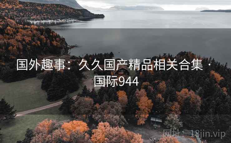 国外趣事：久久国产精品相关合集 · 国际944  第1张