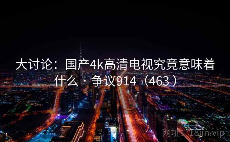 大讨论：国产4k高清电视究竟意味着什么 · 争议914（463 ）  第1张