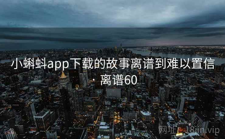 小蝌蚪app下载的故事离谱到难以置信 · 离谱60  第1张