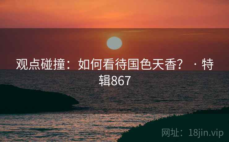 观点碰撞：如何看待国色天香？ · 特辑867  第2张