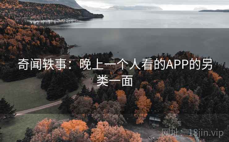 奇闻轶事：晚上一个人看的APP的另类一面