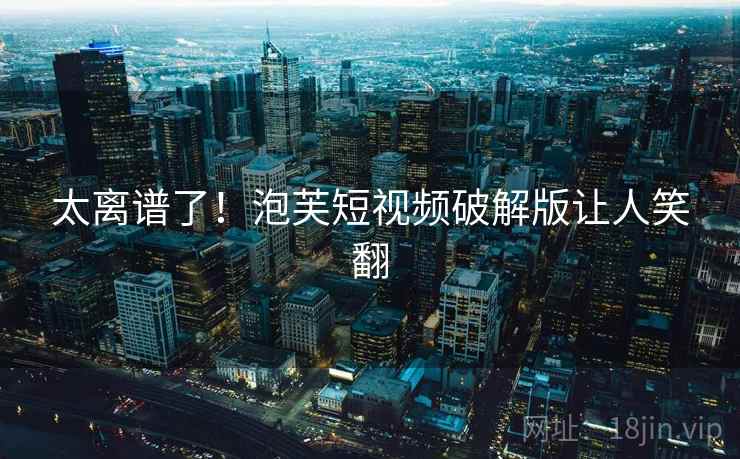 太离谱了！泡芙短视频破解版让人笑翻  第2张