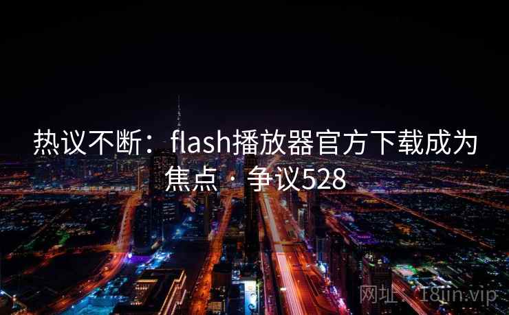 热议不断:flash播放器官方下载成为焦点 · 争议528 第2张 热议不断:flash播放器官方下载成为焦点 · 争议528 第2张