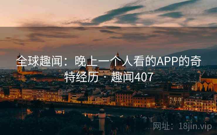 全球趣闻：晚上一个人看的APP的奇特经历 · 趣闻407  第1张