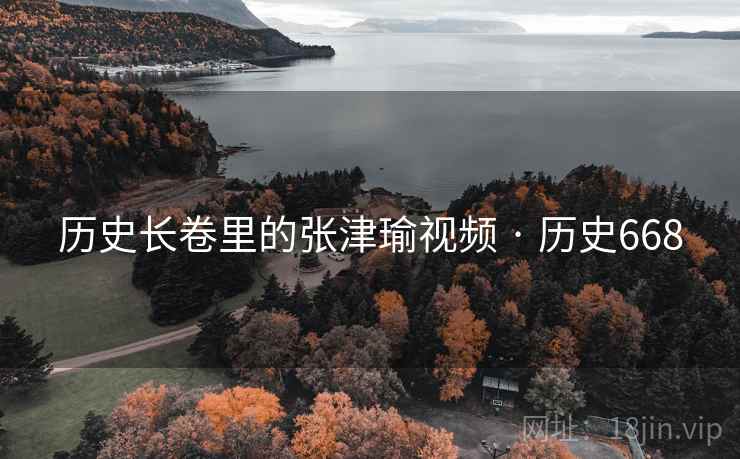 历史长卷里的张津瑜视频 · 历史668 第2张 历史长卷里的张津瑜视频 · 历史668 第2张