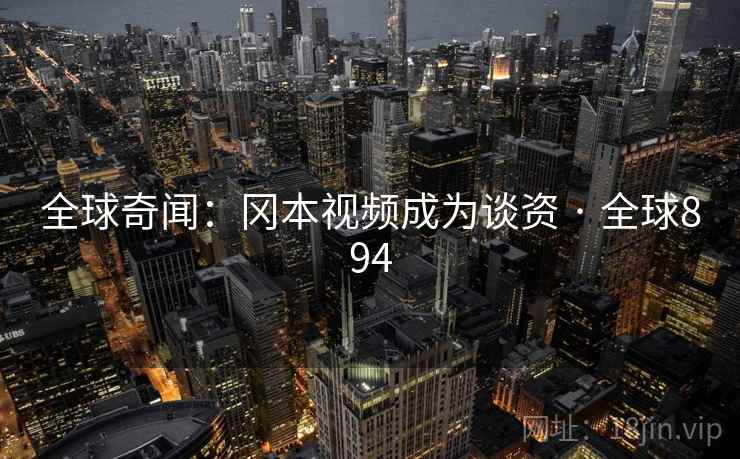 全球奇闻：冈本视频成为谈资 · 全球894  第2张