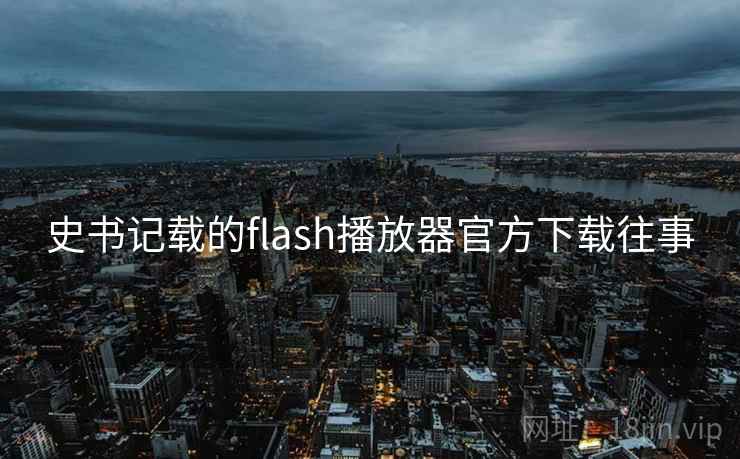 史书记载的flash播放器官方下载往事  第2张