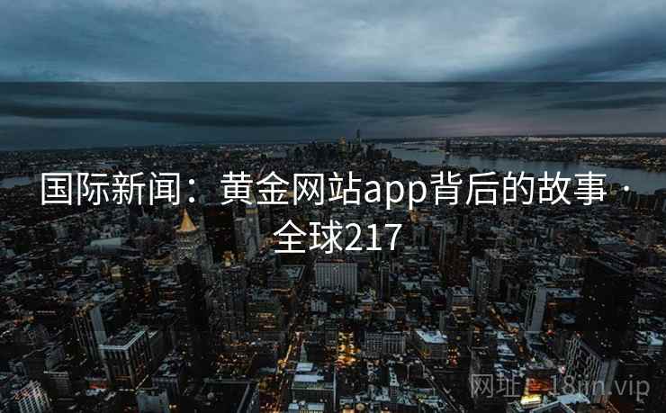 国际新闻：黄金网站app背后的故事 · 全球217
